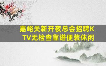 嘉峪关新开夜总会招聘KTV无检查靠谱便装休闲